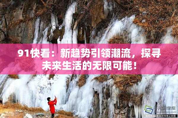 91快看：新趋势引领潮流，探寻未来生活的无限可能！