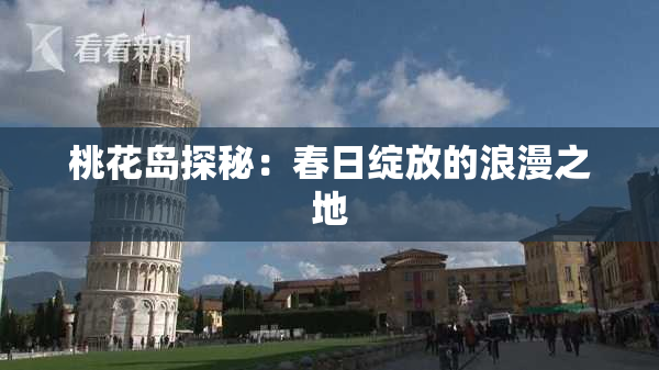 桃花岛探秘：春日绽放的浪漫之地