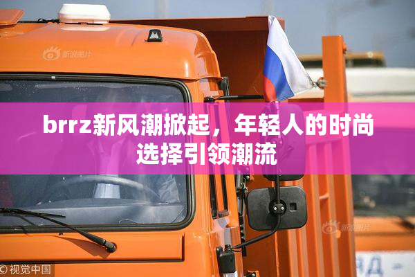 brrz新风潮掀起，年轻人的时尚选择引领潮流