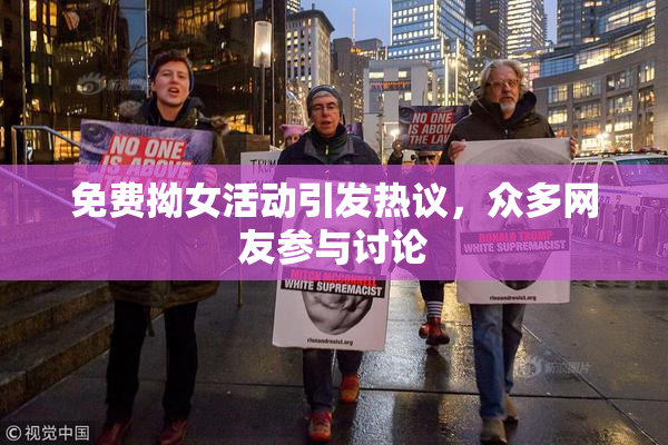 免费拗女活动引发热议，众多网友参与讨论