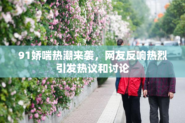91娇喘热潮来袭，网友反响热烈引发热议和讨论