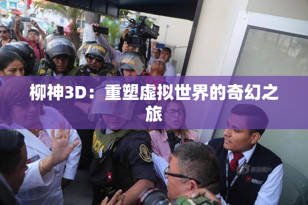 柳神3D：重塑虚拟世界的奇幻之旅