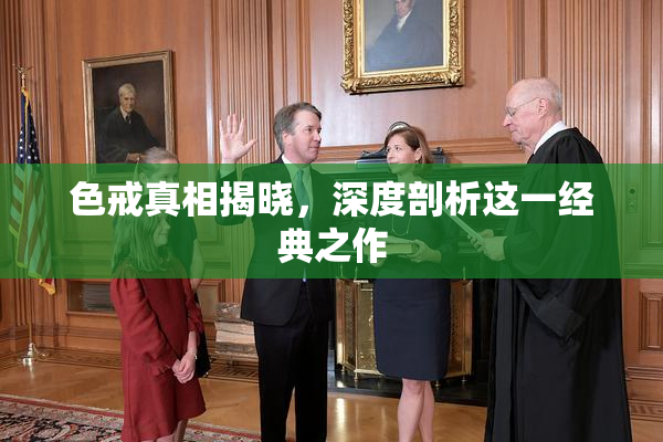色戒真相揭晓，深度剖析这一经典之作