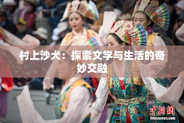 村上沙犬：探索文学与生活的奇妙交融