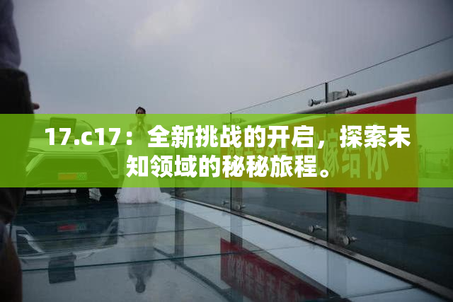 17.c17：全新挑战的开启，探索未知领域的秘秘旅程。