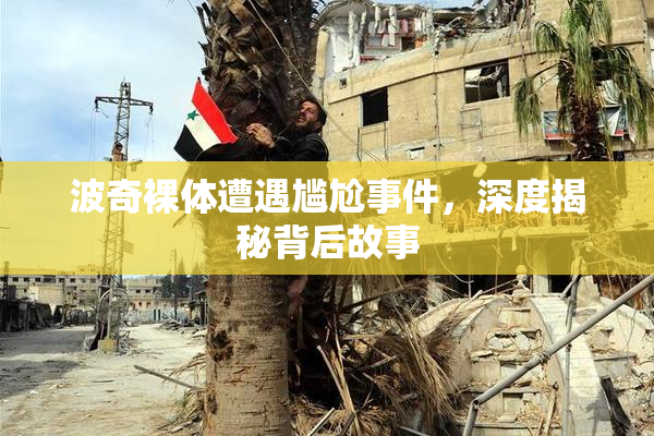 波奇裸体遭遇尴尬事件，深度揭秘背后故事