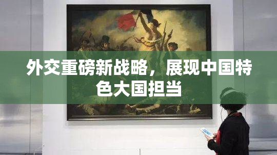 外交重磅新战略，展现中国特色大国担当