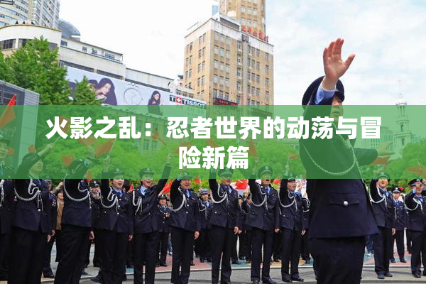 火影之乱：忍者世界的动荡与冒险新篇