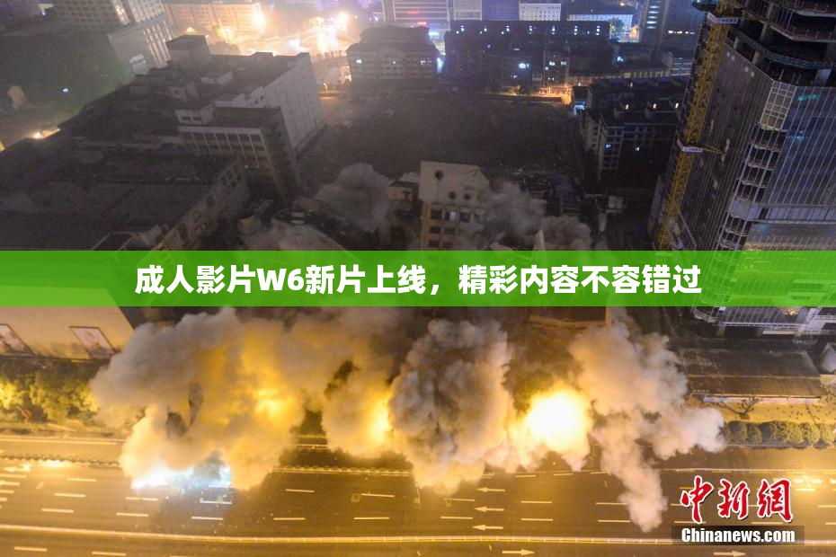 成人影片W6新片上线，精彩内容不容错过