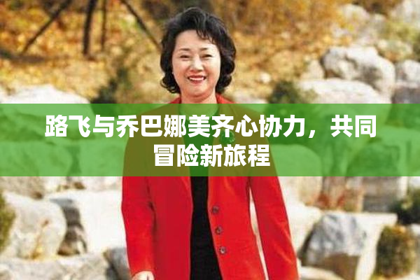 路飞与乔巴娜美齐心协力，共同冒险新旅程