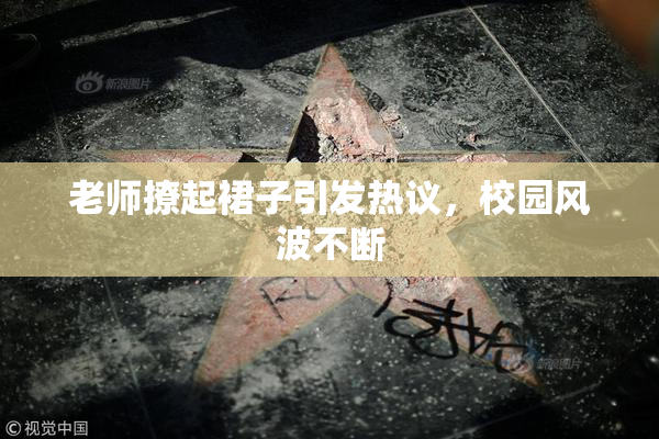 老师撩起裙子引发热议，校园风波不断