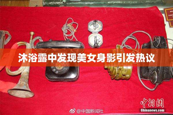 沐浴露中发现美女身影引发热议