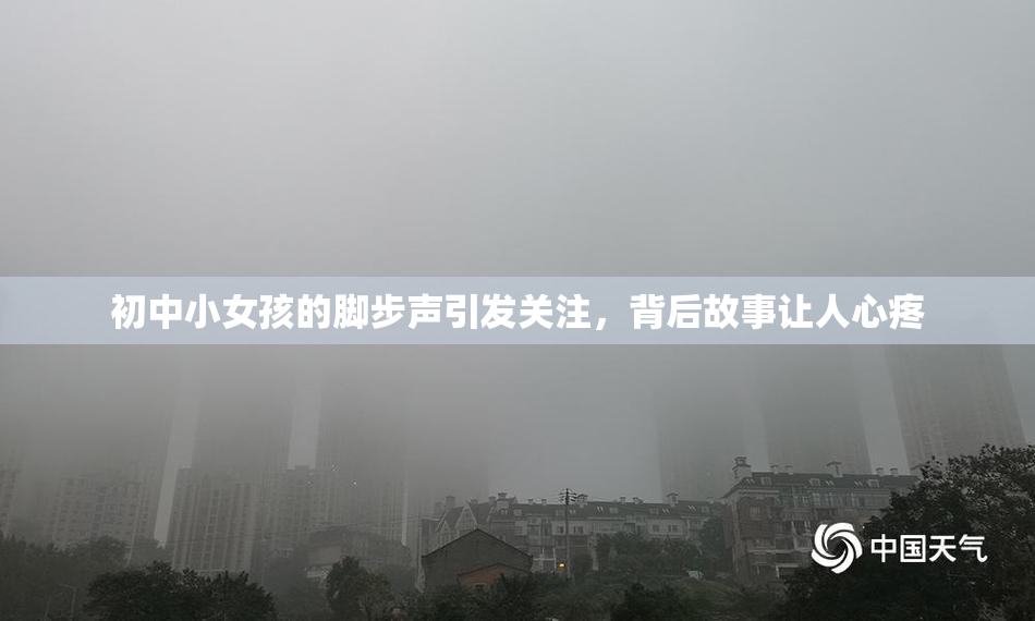 初中小女孩的脚步声引发关注，背后故事让人心疼