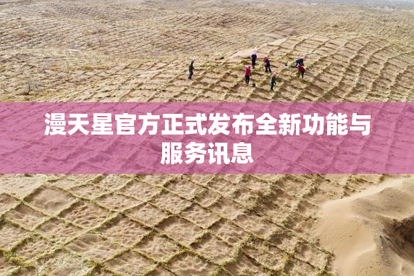 漫天星官方正式发布全新功能与服务讯息