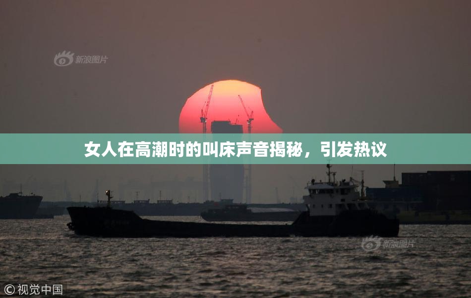 女人在高潮时的叫床声音揭秘，引发热议