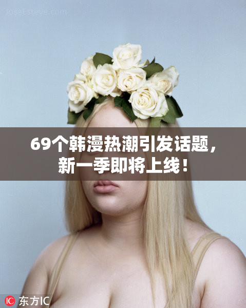69个韩漫热潮引发话题，新一季即将上线！