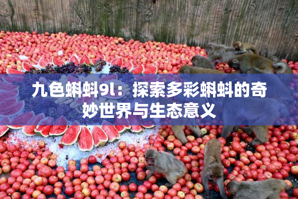 九色蝌蚪9l：探索多彩蝌蚪的奇妙世界与生态意义