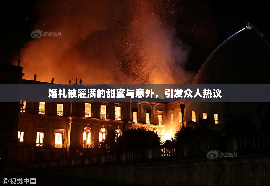 婚礼被灌满的甜蜜与意外，引发众人热议