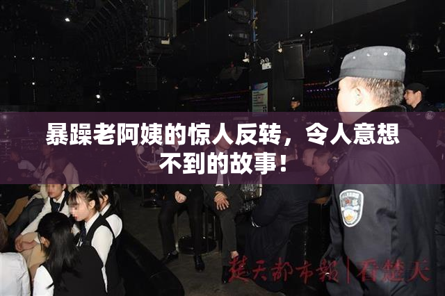 暴躁老阿姨的惊人反转，令人意想不到的故事！