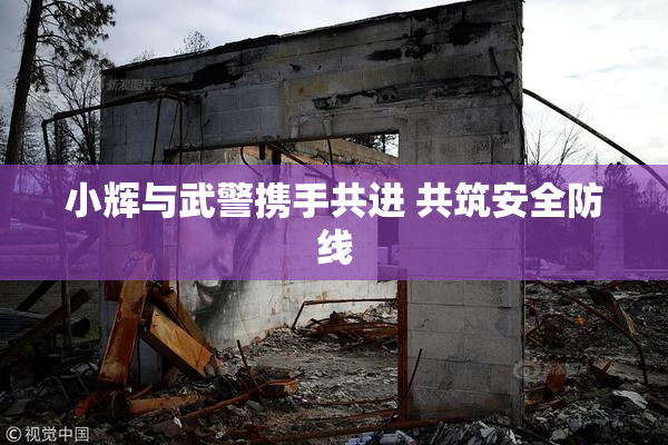 小辉与武警携手共进 共筑安全防线