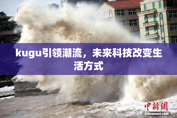 kugu引领潮流，未来科技改变生活方式