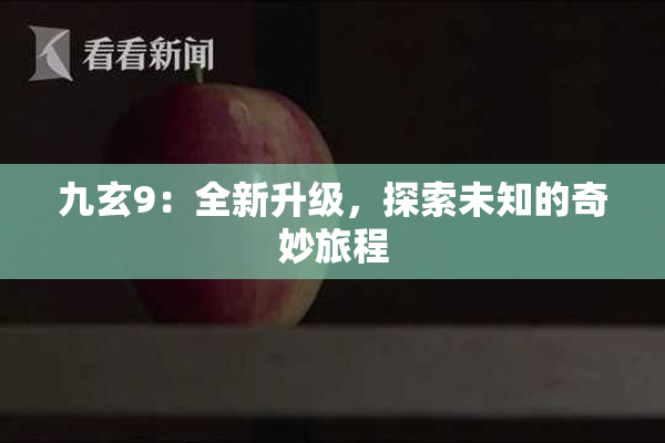 九玄9：全新升级，探索未知的奇妙旅程