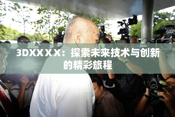 3DXXⅩX：探索未来技术与创新的精彩旅程