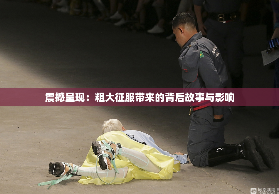 震撼呈现：粗大征服带来的背后故事与影响