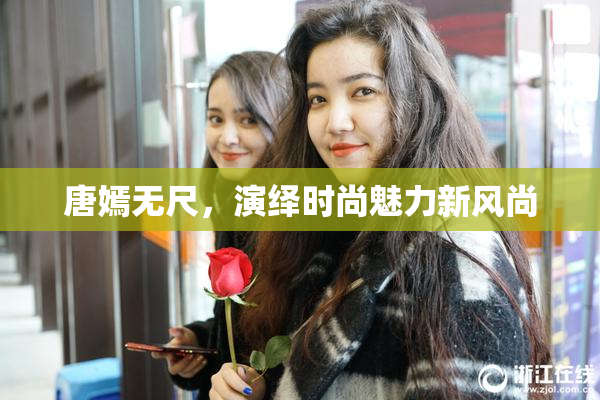 唐嫣无尺，演绎时尚魅力新风尚