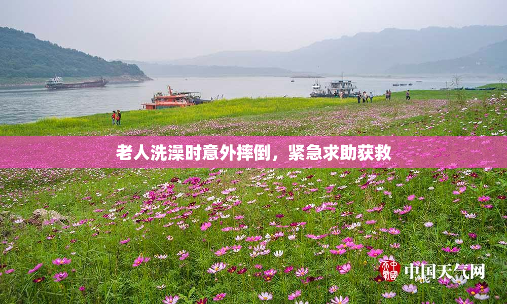 老人洗澡时意外摔倒，紧急求助获救