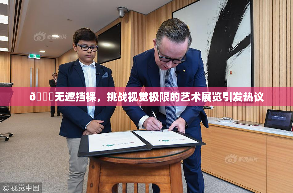 🔞无遮挡裸，挑战视觉极限的艺术展览引发热议