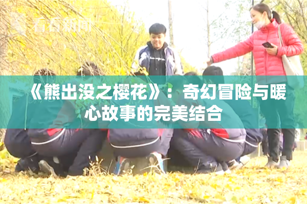 《熊出没之樱花》：奇幻冒险与暖心故事的完美结合