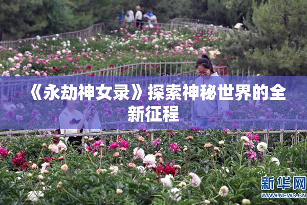 《永劫神女录》探索神秘世界的全新征程