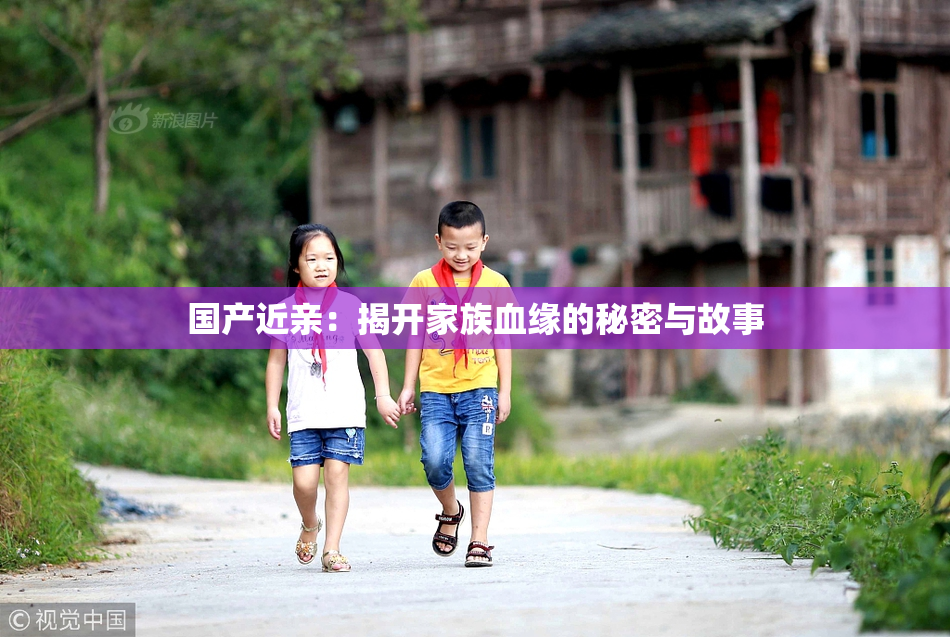 国产近亲：揭开家族血缘的秘密与故事