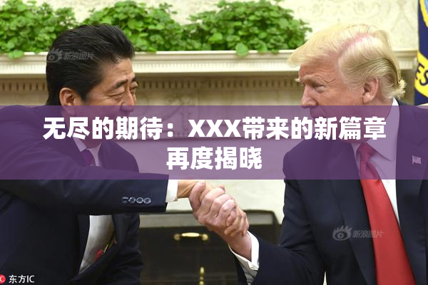 无尽的期待：XXX带来的新篇章再度揭晓