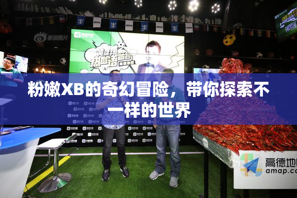 粉嫩XB的奇幻冒险，带你探索不一样的世界