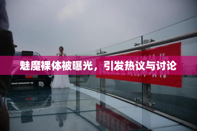 魅魔裸体被曝光，引发热议与讨论