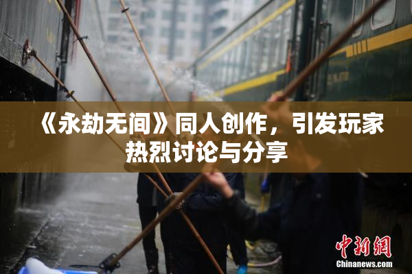 《永劫无间》同人创作，引发玩家热烈讨论与分享