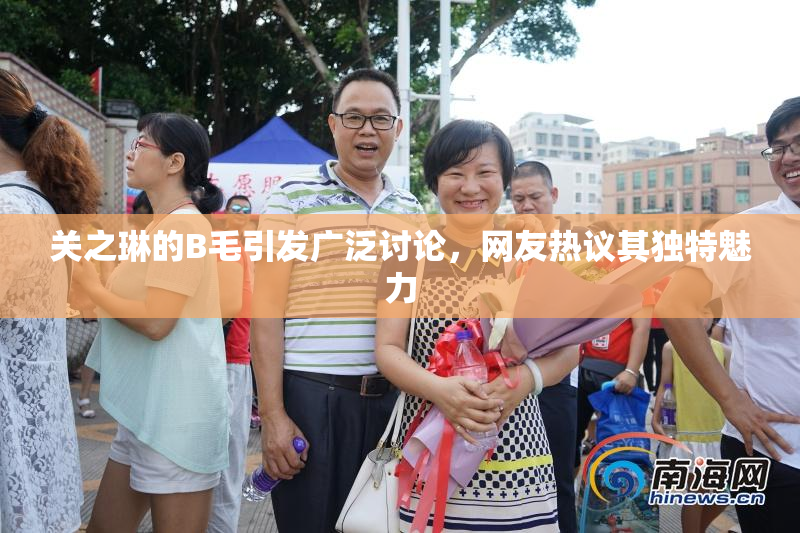 关之琳的B毛引发广泛讨论，网友热议其独特魅力