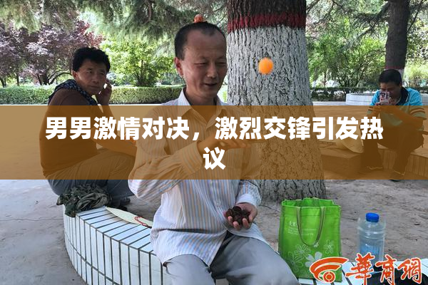 男男激情对决，激烈交锋引发热议