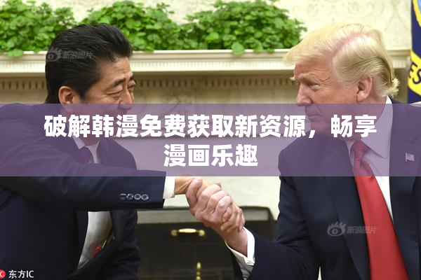 破解韩漫免费获取新资源，畅享漫画乐趣