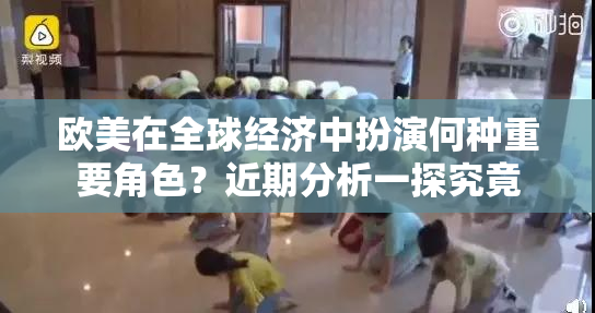 欧美在全球经济中扮演何种重要角色？近期分析一探究竟