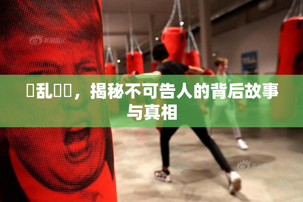 婬乱妺妺，揭秘不可告人的背后故事与真相