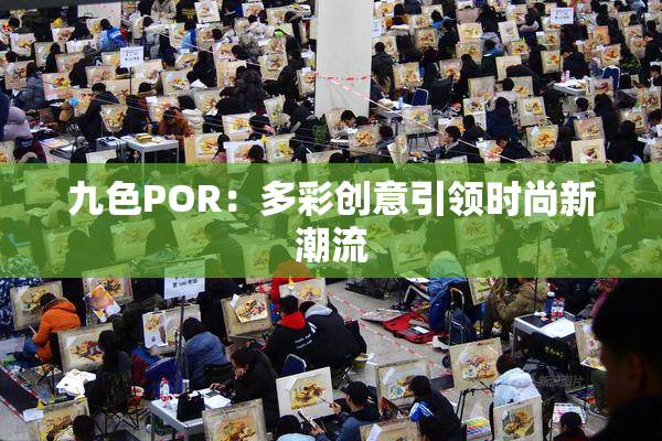 九色POR：多彩创意引领时尚新潮流