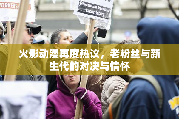 火影动漫再度热议，老粉丝与新生代的对决与情怀