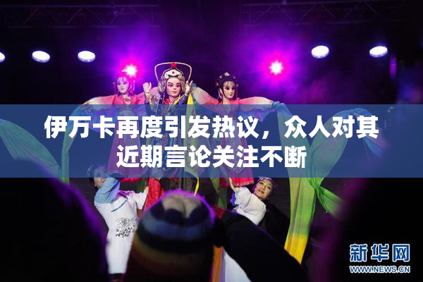 伊万卡再度引发热议，众人对其近期言论关注不断