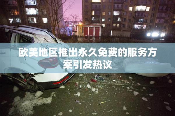欧美地区推出永久免费的服务方案引发热议