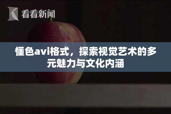 懂色avi格式，探索视觉艺术的多元魅力与文化内涵