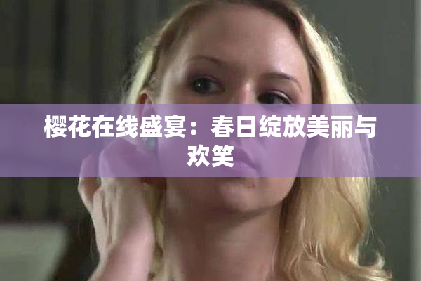 樱花在线盛宴：春日绽放美丽与欢笑