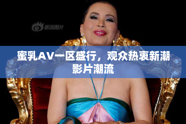 蜜乳AV一区盛行，观众热衷新潮影片潮流
